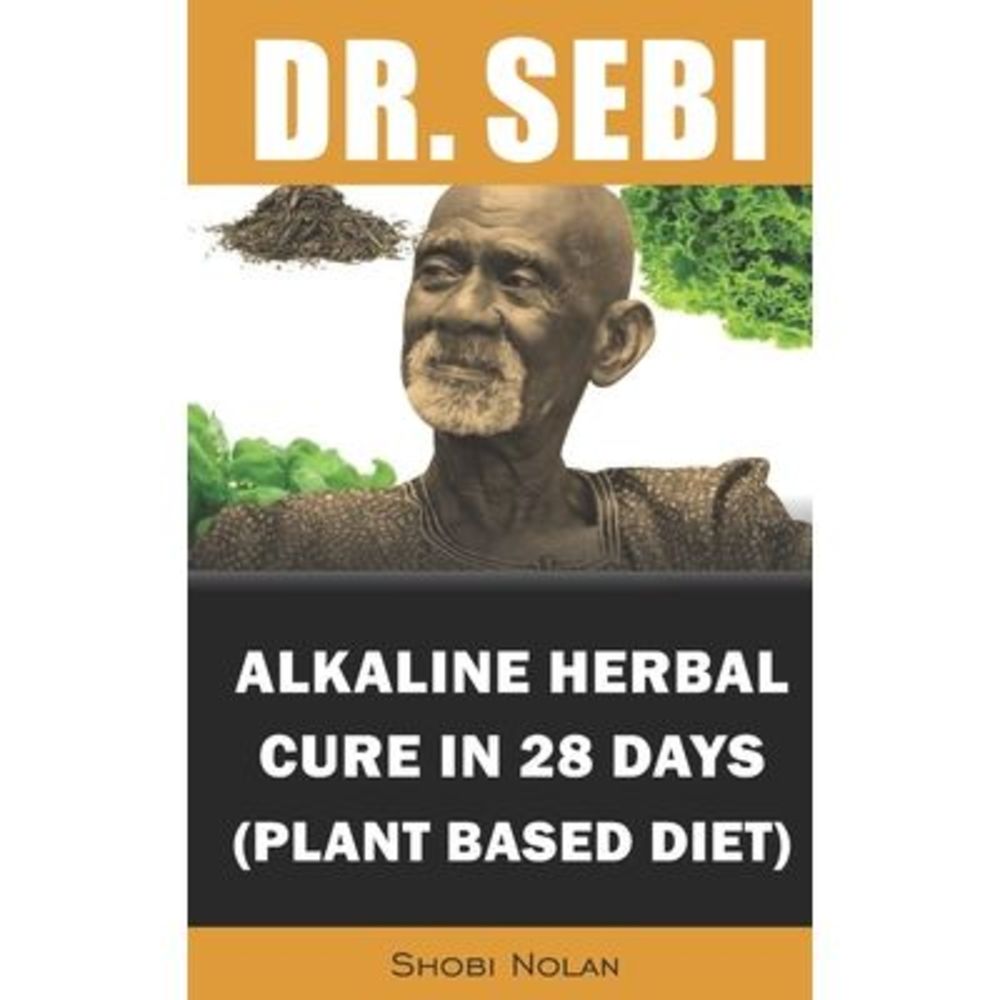 Dr. Sebi Alkaline Herbal Cure In 28 Days (PLANT BASED DIET): Reverse Disease & H
